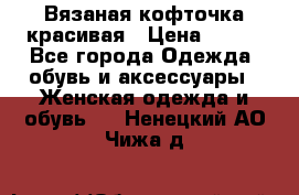 Вязаная кофточка красивая › Цена ­ 400 - Все города Одежда, обувь и аксессуары » Женская одежда и обувь   . Ненецкий АО,Чижа д.